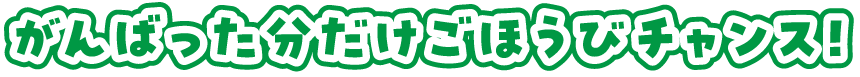 がんばった分だけご褒美チャンス